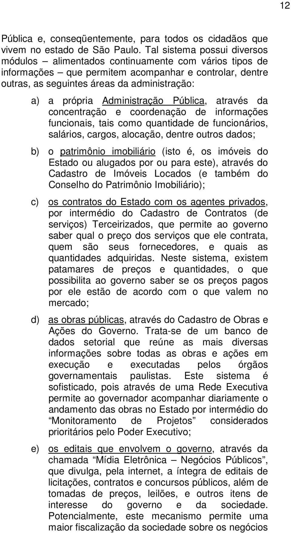 Administração Pública, através da concentração e coordenação de informações funcionais, tais como quantidade de funcionários, salários, cargos, alocação, dentre outros dados; b) o patrimônio