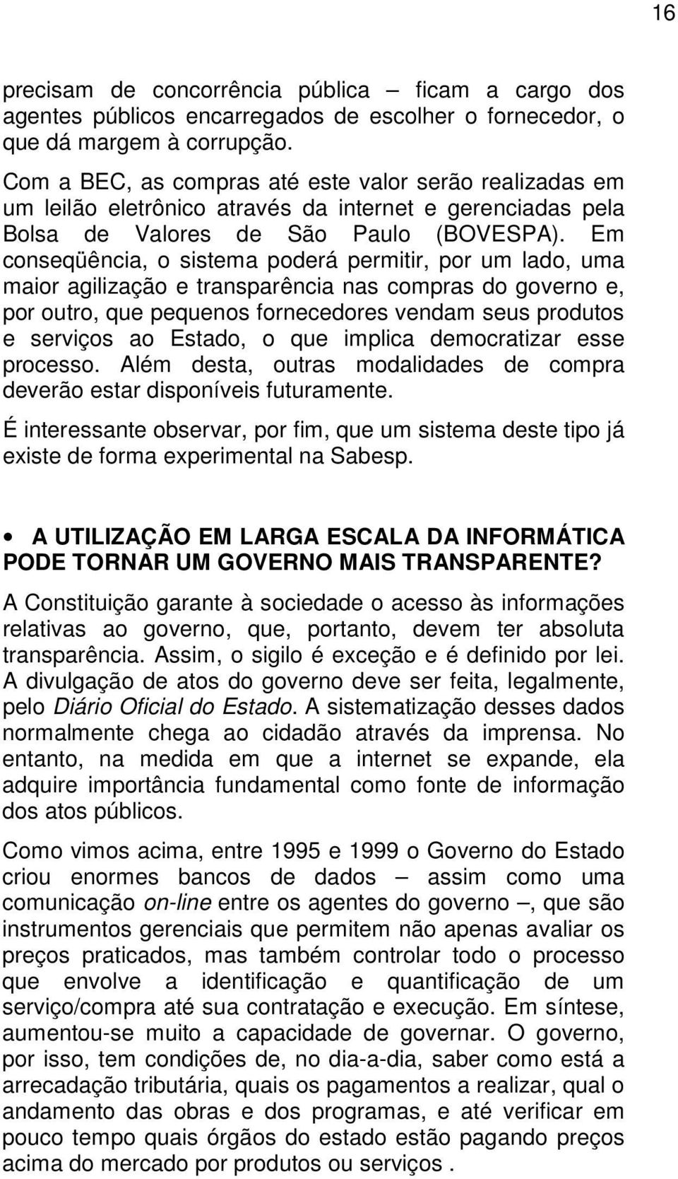 Em conseqüência, o sistema poderá permitir, por um lado, uma maior agilização e transparência nas compras do governo e, por outro, que pequenos fornecedores vendam seus produtos e serviços ao Estado,