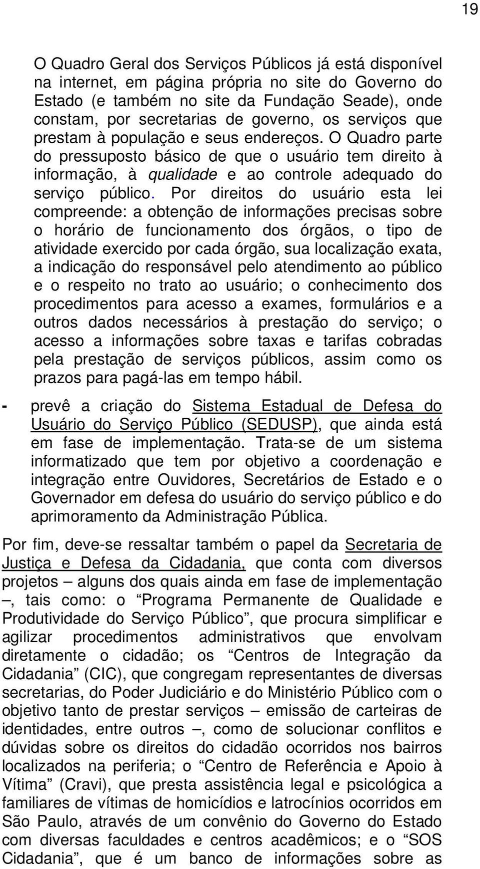 Por direitos do usuário esta lei compreende: a obtenção de informações precisas sobre o horário de funcionamento dos órgãos, o tipo de atividade exercido por cada órgão, sua localização exata, a