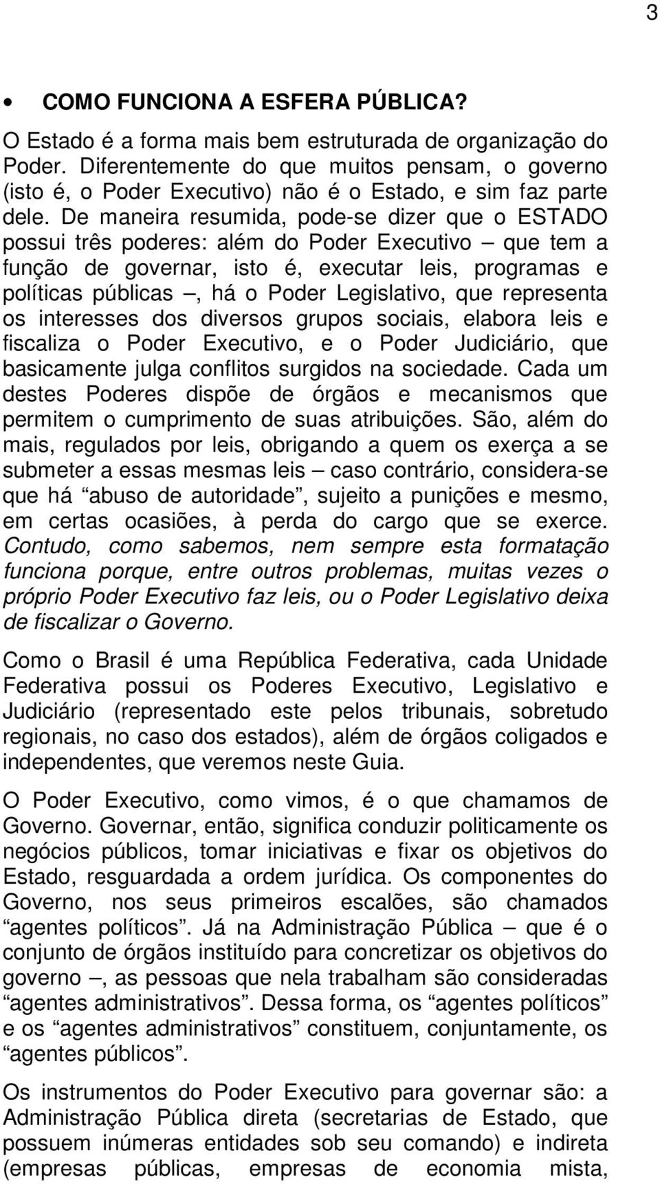 De maneira resumida, pode-se dizer que o ESTADO possui três poderes: além do Poder Executivo que tem a função de governar, isto é, executar leis, programas e políticas públicas, há o Poder