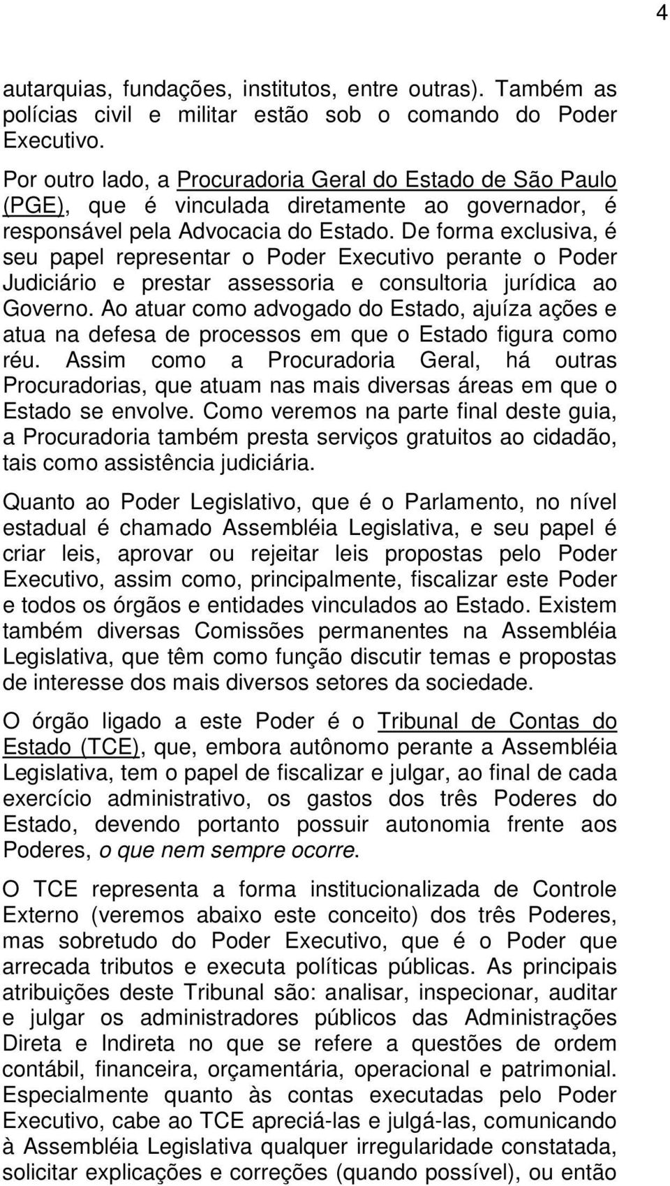 De forma exclusiva, é seu papel representar o Poder Executivo perante o Poder Judiciário e prestar assessoria e consultoria jurídica ao Governo.