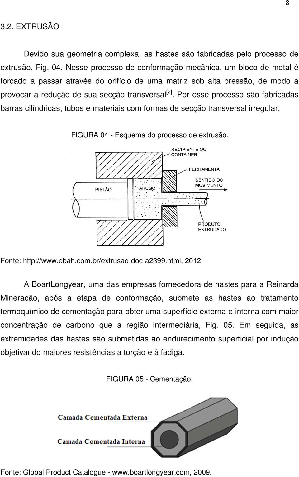 Por esse processo são fabricadas barras cilíndricas, tubos e materiais com formas de secção transversal irregular. FIGURA 04 - Esquema do processo de extrusão. Fonte: http://www.ebah.com.br/extrusao-doc-a2399.