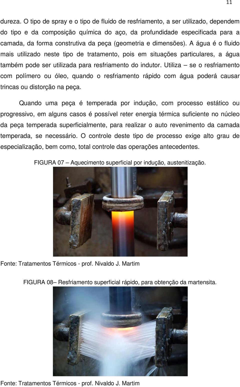 (geometria e dimensões). A água é o fluido mais utilizado neste tipo de tratamento, pois em situações particulares, a água também pode ser utilizada para resfriamento do indutor.