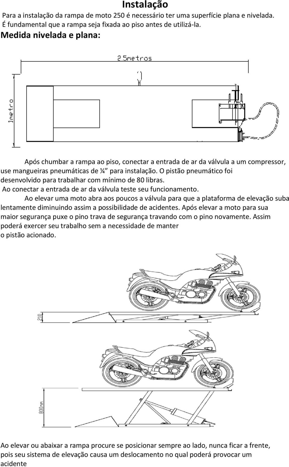 O pistão pneumático foi desenvolvido para trabalhar com mínimo de 80 libras. Ao conectar a entrada de ar da válvula teste seu funcionamento.