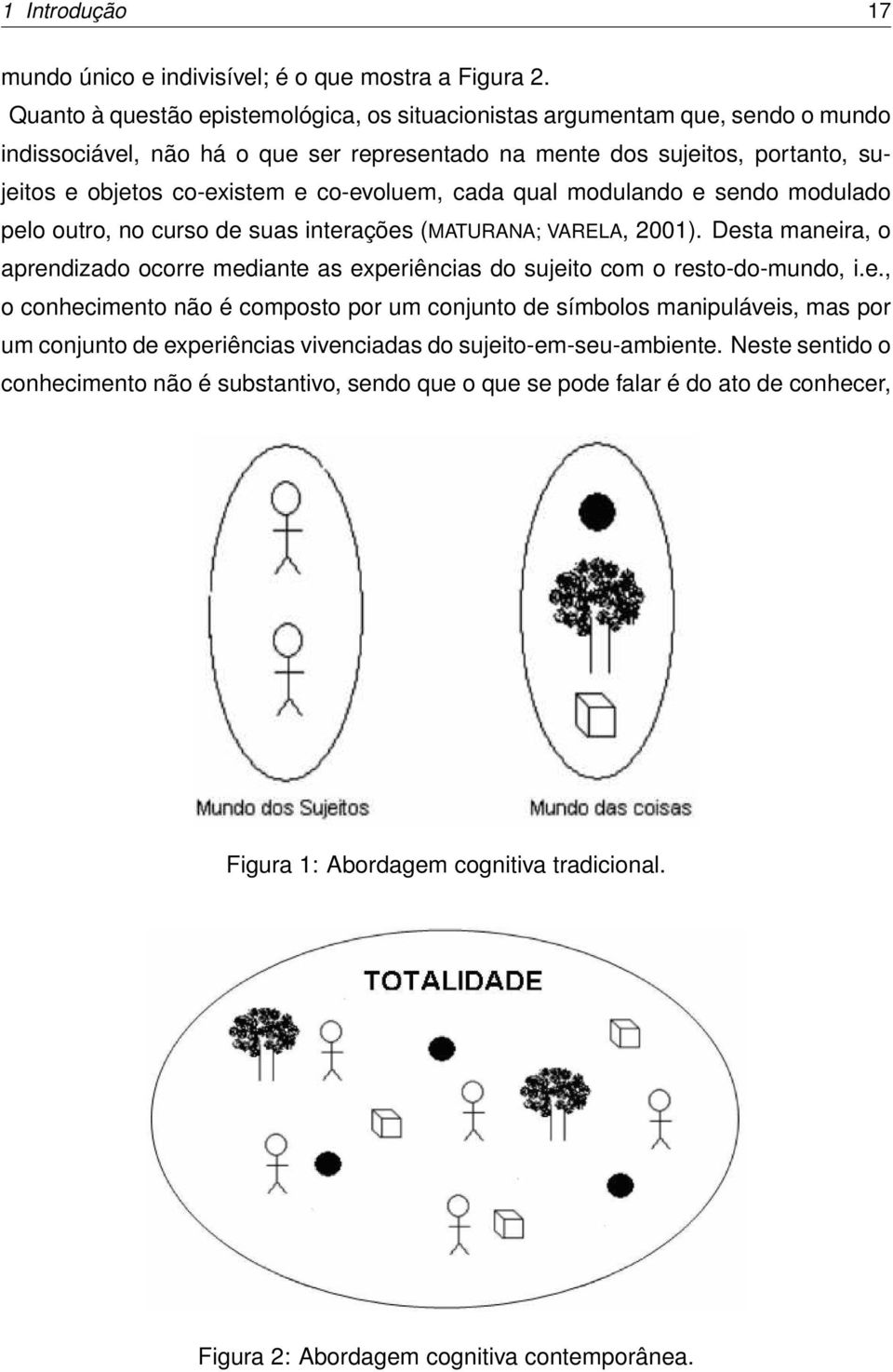 co-evoluem, cada qual modulando e sendo modulado pelo outro, no curso de suas interações (MATURANA; VARELA, 2001).
