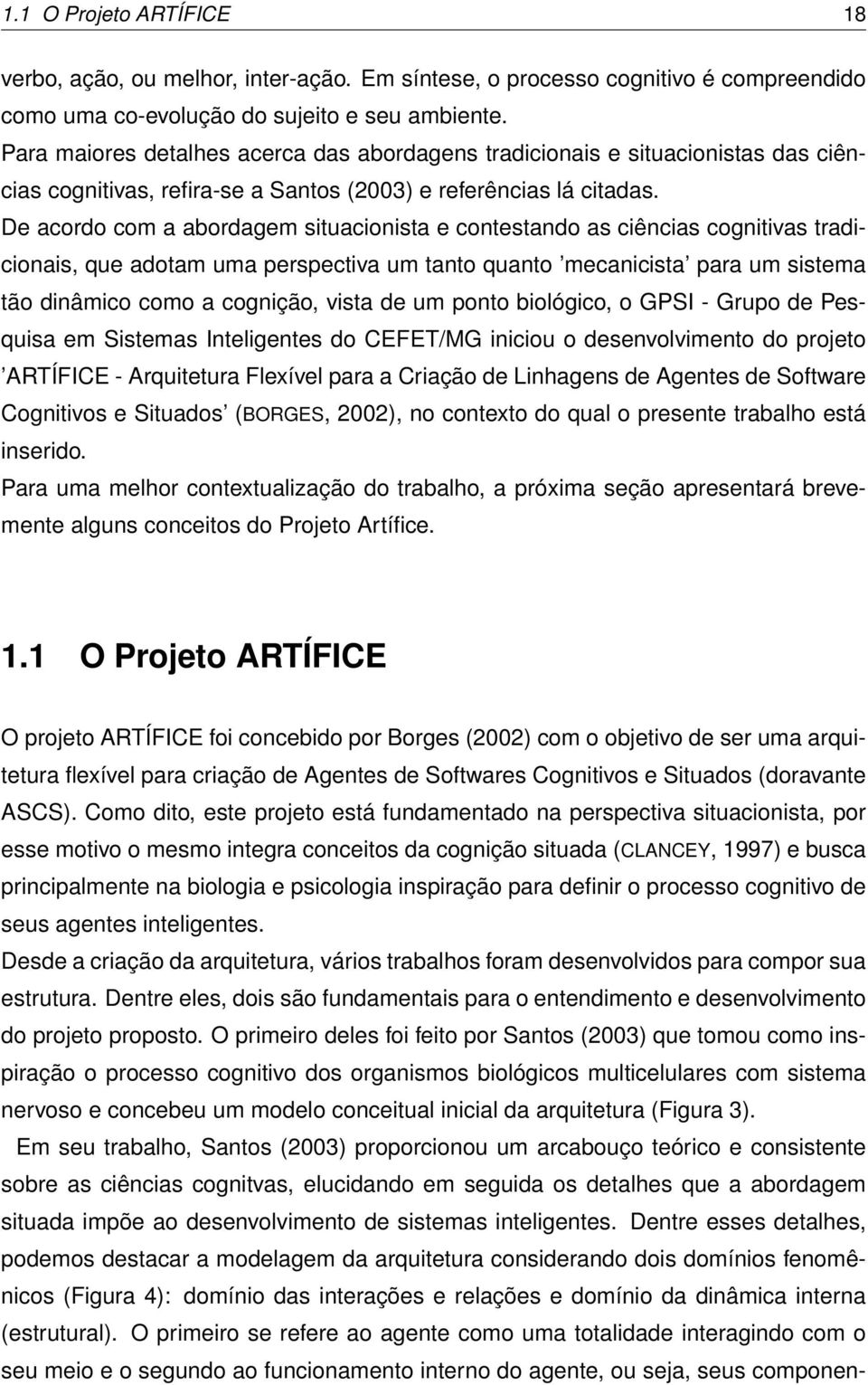 De acordo com a abordagem situacionista e contestando as ciências cognitivas tradicionais, que adotam uma perspectiva um tanto quanto mecanicista para um sistema tão dinâmico como a cognição, vista