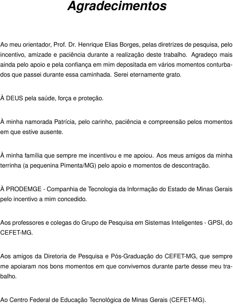 À minha namorada Patrícia, pelo carinho, paciência e compreensão pelos momentos em que estive ausente. À minha família que sempre me incentivou e me apoiou.