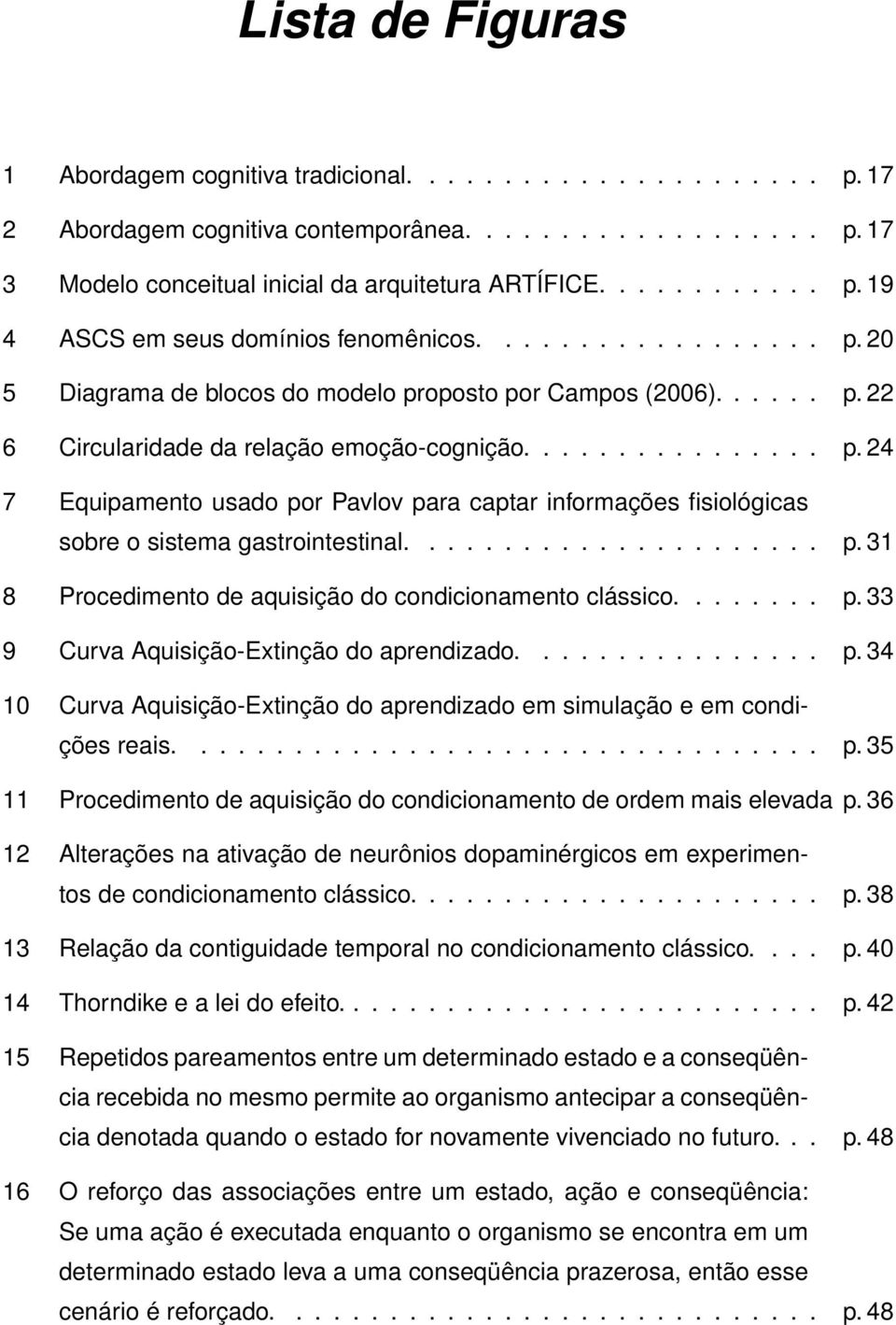 ..................... p. 31 8 Procedimento de aquisição do condicionamento clássico........ p. 33 9 Curva Aquisição-Extinção do aprendizado................ p. 34 10 Curva Aquisição-Extinção do aprendizado em simulação e em condições reais.