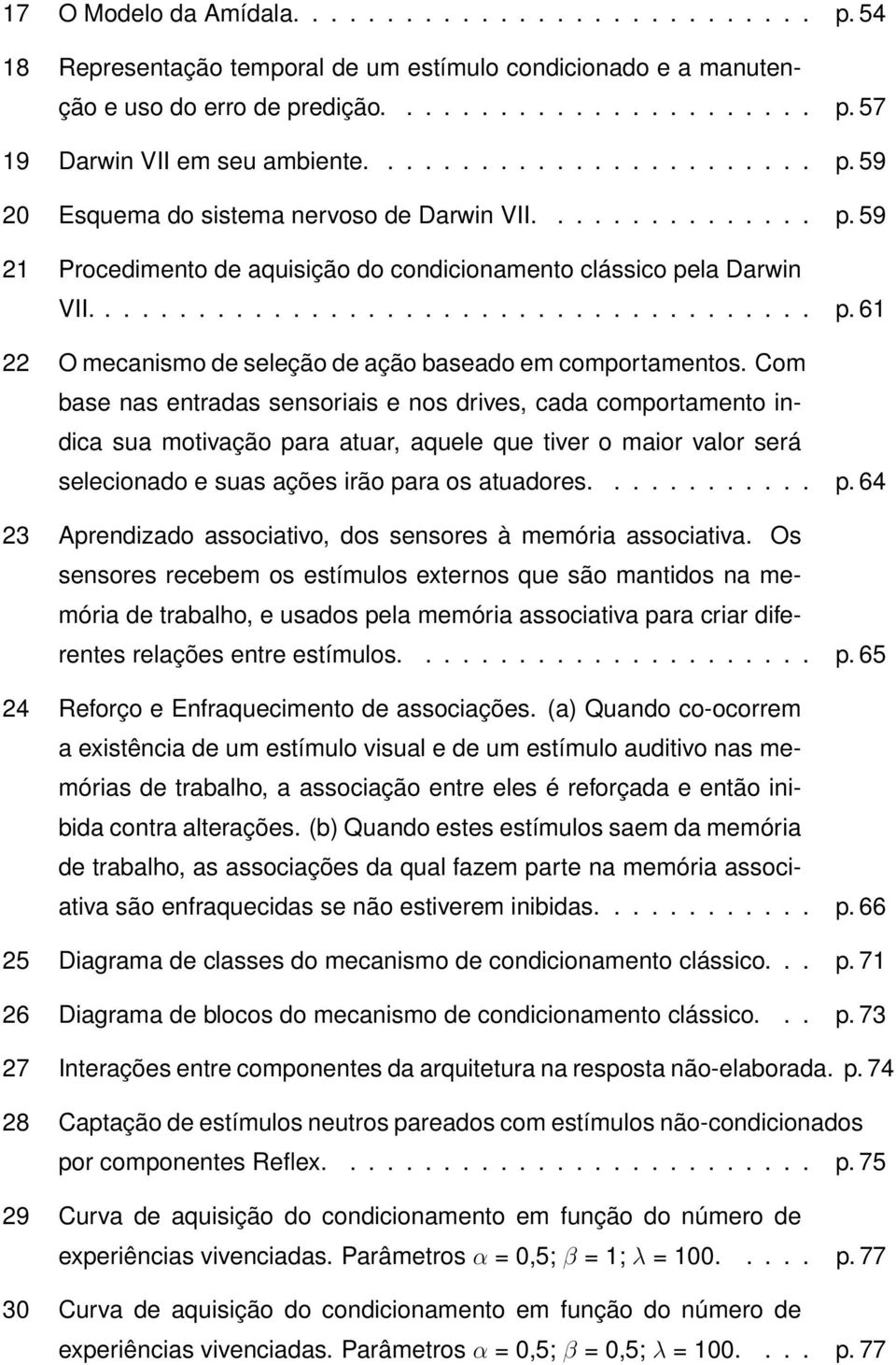 Com base nas entradas sensoriais e nos drives, cada comportamento indica sua motivação para atuar, aquele que tiver o maior valor será selecionado e suas ações irão para os atuadores............ p. 64 23 Aprendizado associativo, dos sensores à memória associativa.