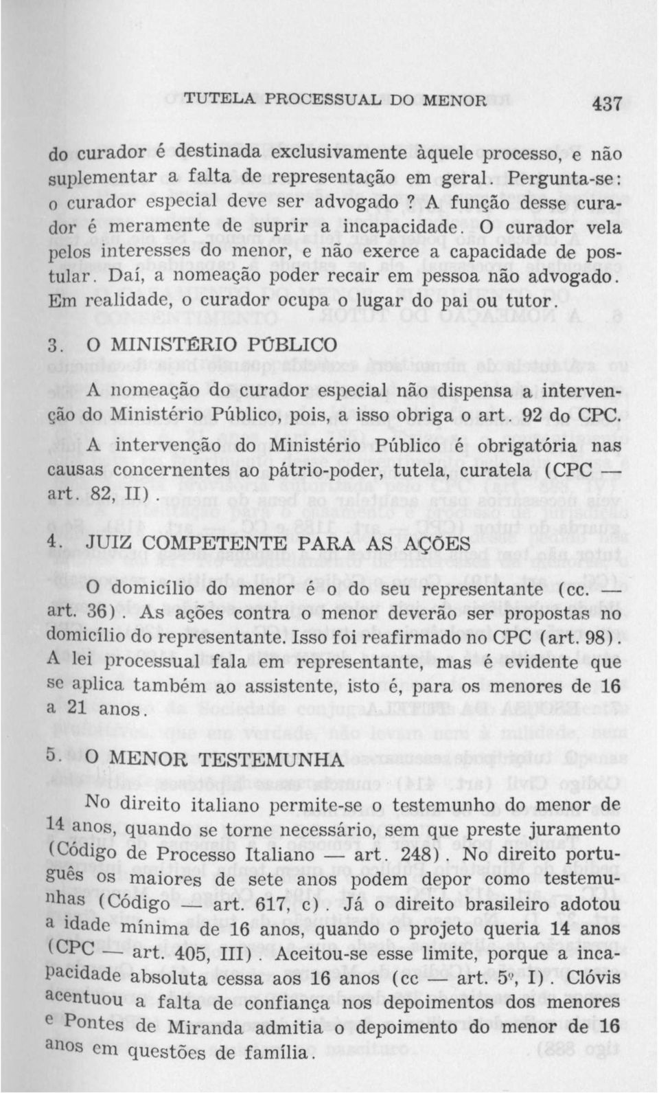 Em realidade, o curador ocupa o lugar do pai ou tutor. 3. O MINISTÉRIO PÚBLICO A nomeação do curador especial não dispensa a intervenção do Ministério Público, pois, a isso obriga o art. 92 do CPC.