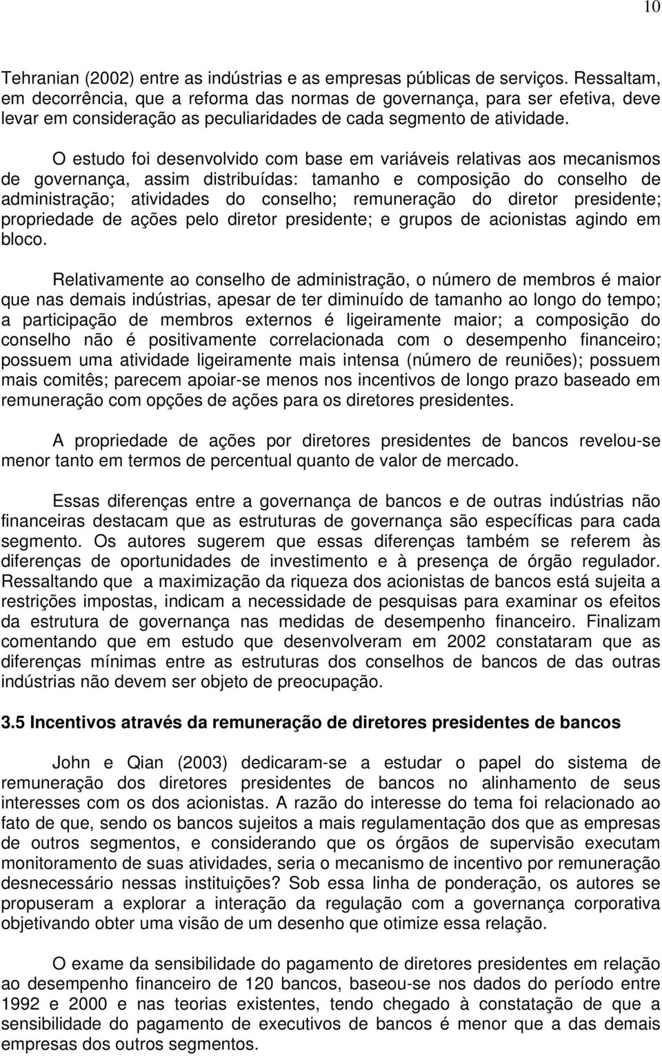 O estudo foi desenvolvido com base em variáveis relativas aos mecanismos de governança, assim distribuídas: tamanho e composição do conselho de administração; atividades do conselho; remuneração do