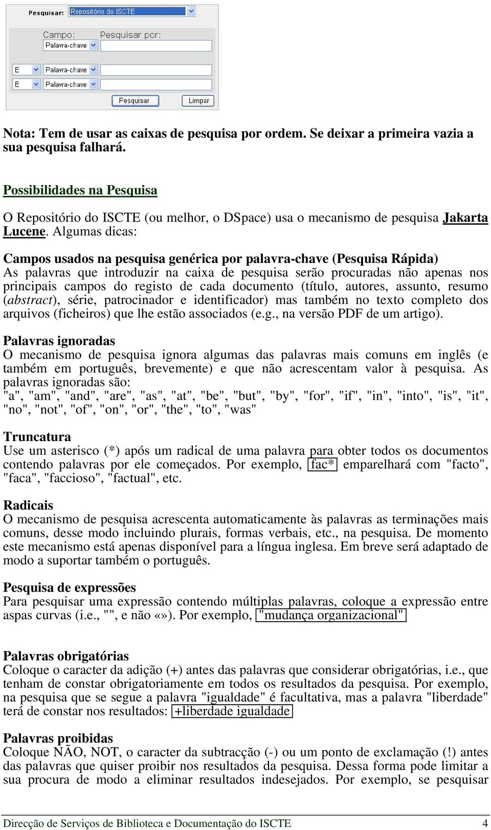 Algumas dicas: Campos usados na pesquisa genérica por palavra-chave (Pesquisa Rápida) As palavras que introduzir na caixa de pesquisa serão procuradas não apenas nos principais campos do registo de