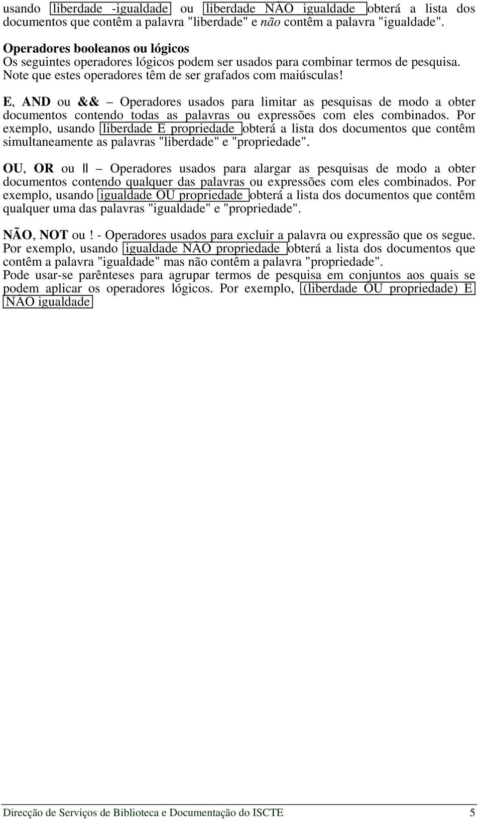 E, AND ou && Operadores usados para limitar as pesquisas de modo a obter documentos contendo todas as palavras ou expressões com eles combinados.