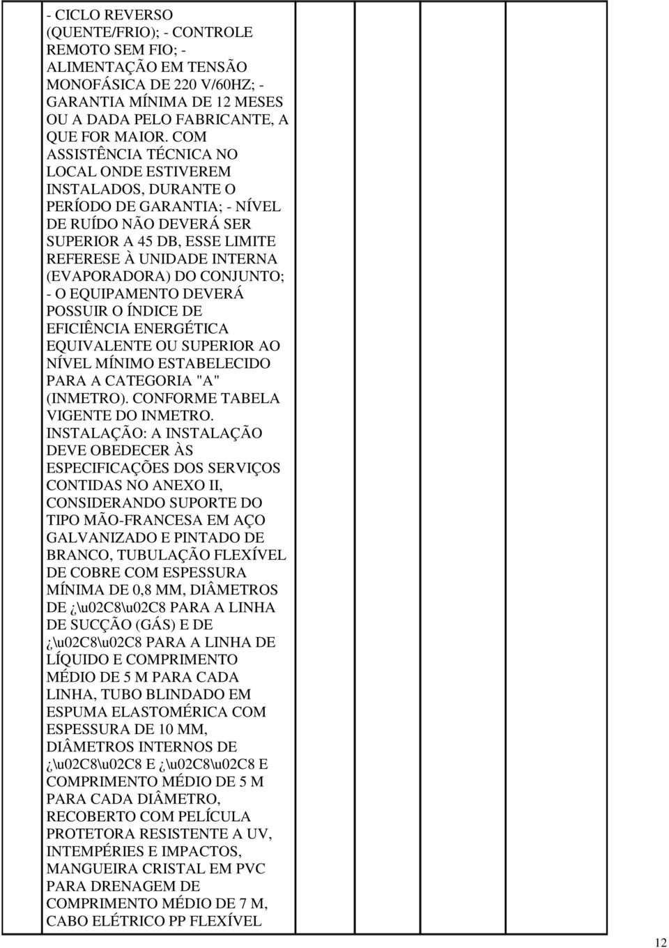 CONFORME TABELA DE \u02c8\u02c8 PARA A LINHA DE SUCÇÃO (GÁS) E DE \u02c8\u02c8 PARA A LINHA DE LÍQUIDO E COMPRIMENTO LINHA, TUBO BLINDADO EM ESPUMA ELASTOMÉRICA COM