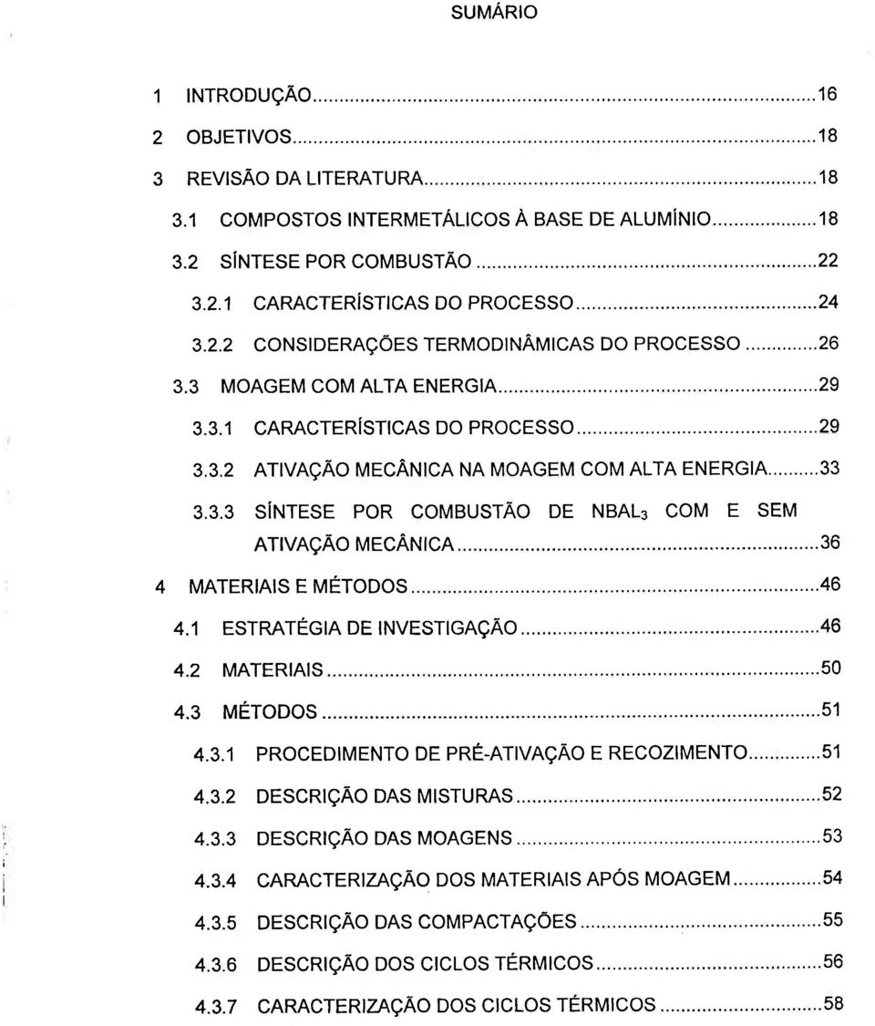 1 ESTRATÉGIA DE INVESTIGAÇÃO 46 4.2 MATERIAIS 50 4.3 MÉTODOS 51 4.3.1 PROCEDIMENTO DE PRÉ-ATIVAÇÃO E RECOZIMENTO 51 4.3.2 DESCRIÇÃO DAS MISTURAS 52 4.3.3 DESCRIÇÃO DAS MOAGENS 53 4.3.4 CARACTERIZAÇÃO DOS MATERIAIS APÓS MOAGEM 54 4.