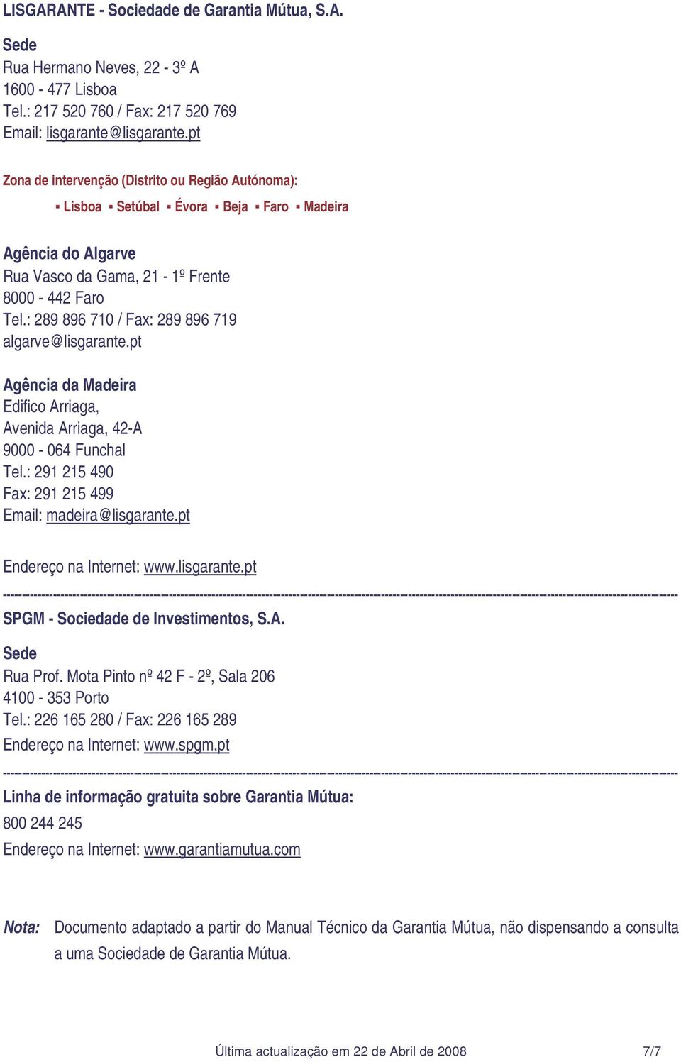 : 289 896 710 / Fax: 289 896 719 algarve@lisgarante.pt Agência da Madeira Edifico Arriaga, Avenida Arriaga, 42-A 9000-064 Funchal Tel.: 291 215 490 Fax: 291 215 499 Email: madeira@lisgarante.