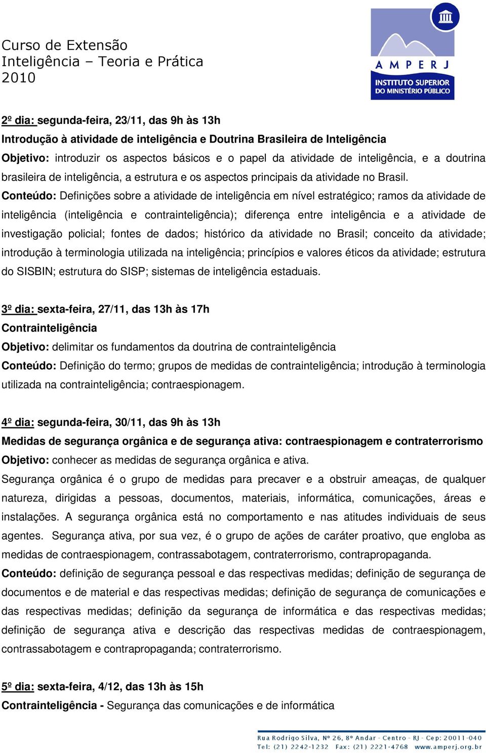 Conteúdo: Definições sobre a atividade de inteligência em nível estratégico; ramos da atividade de inteligência (inteligência e contrainteligência); diferença entre inteligência e a atividade de