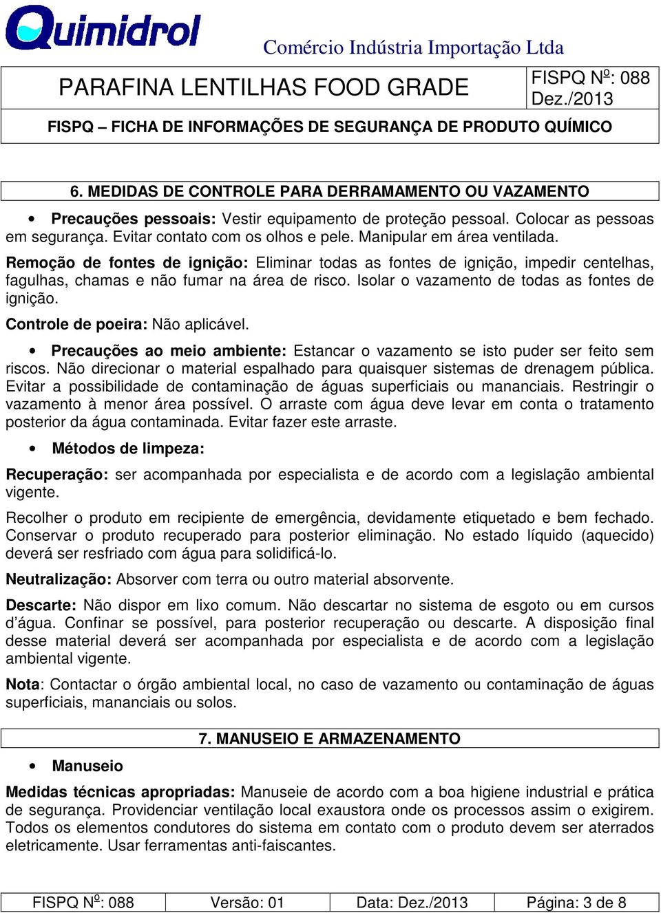 Isolar o vazamento de todas as fontes de ignição. Controle de poeira: Não aplicável. Precauções ao meio ambiente: Estancar o vazamento se isto puder ser feito sem riscos.