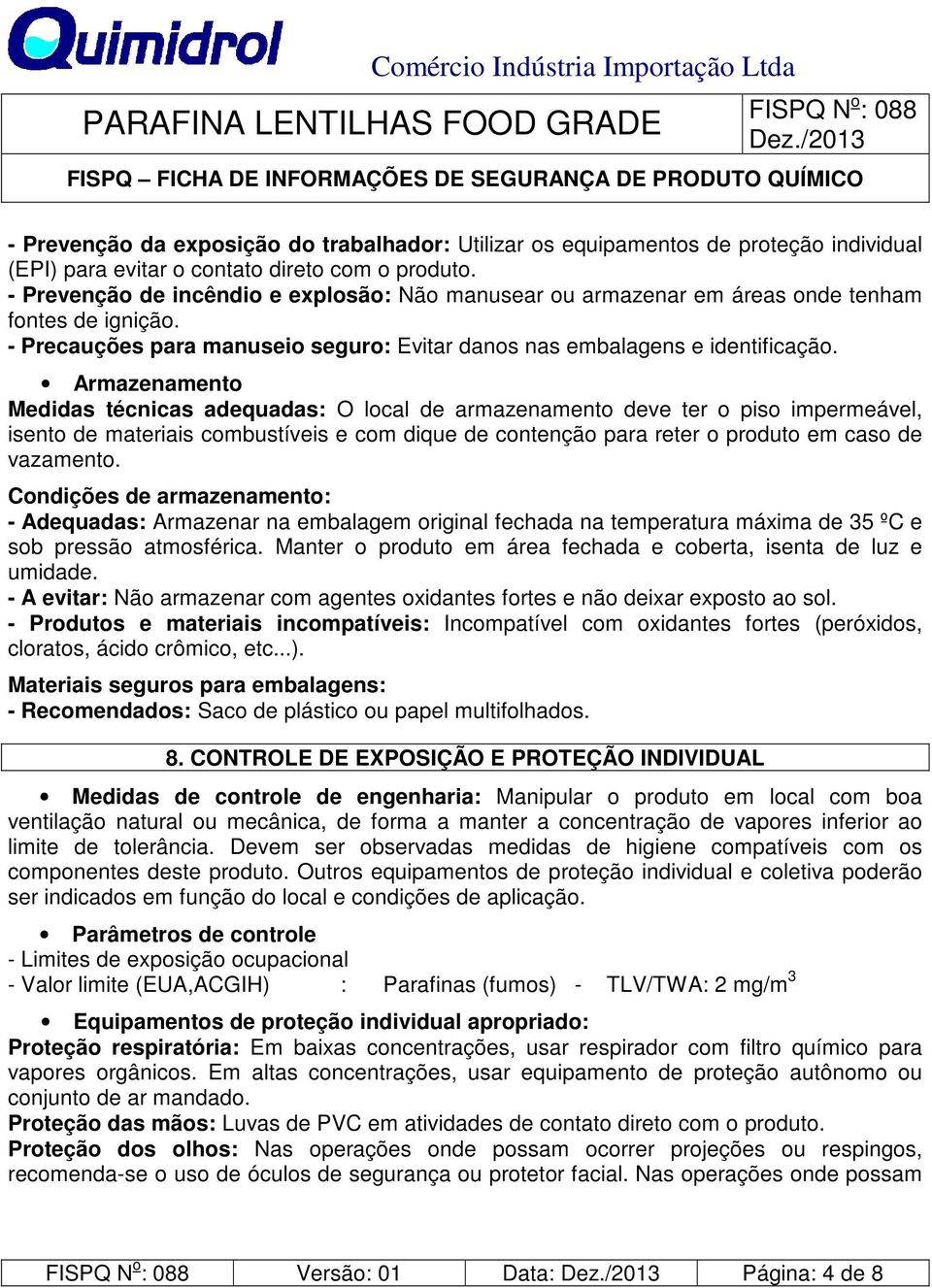 Armazenamento Medidas técnicas adequadas: O local de armazenamento deve ter o piso impermeável, isento de materiais combustíveis e com dique de contenção para reter o produto em caso de vazamento.