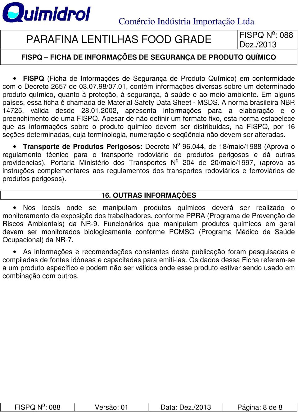 Em alguns países, essa ficha é chamada de Material Safety Data Sheet - MSDS. A norma brasileira NBR 14725, válida desde 28.01.