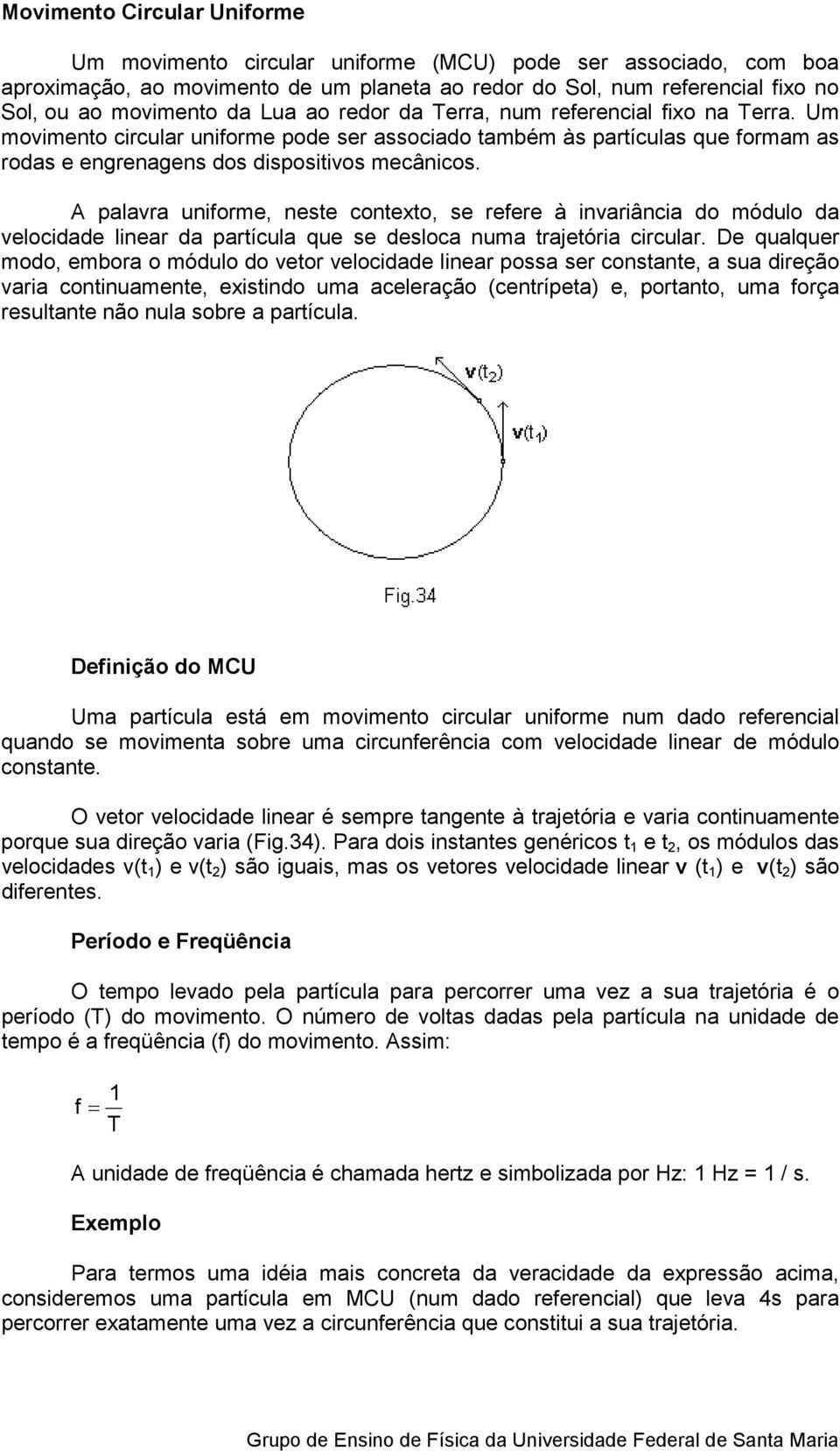 A palavra uniforme, neste contexto, se refere à invariância do módulo da velocidade linear da partícula que se desloca numa trajetória circular.