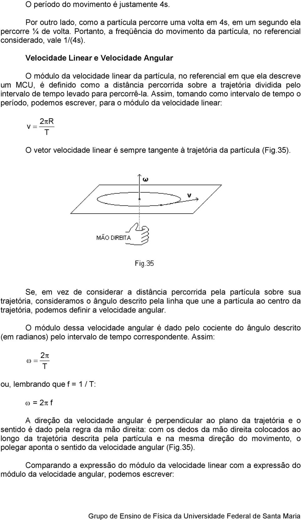 Velocidade Linear e Velocidade Angular O módulo da velocidade linear da partícula, no referencial em que ela descreve um MCU, é definido como a distância percorrida sobre a trajetória dividida pelo