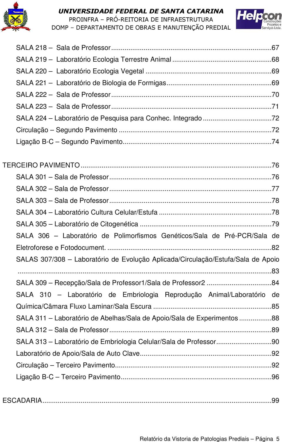 ..74 TERCEIRO PAVIMENTO...76 SALA 301 Sala de Professor...76 SALA 302 Sala de Professor...77 SALA 303 Sala de Professor...78 SALA 304 Laboratório Cultura Celular/Estufa.