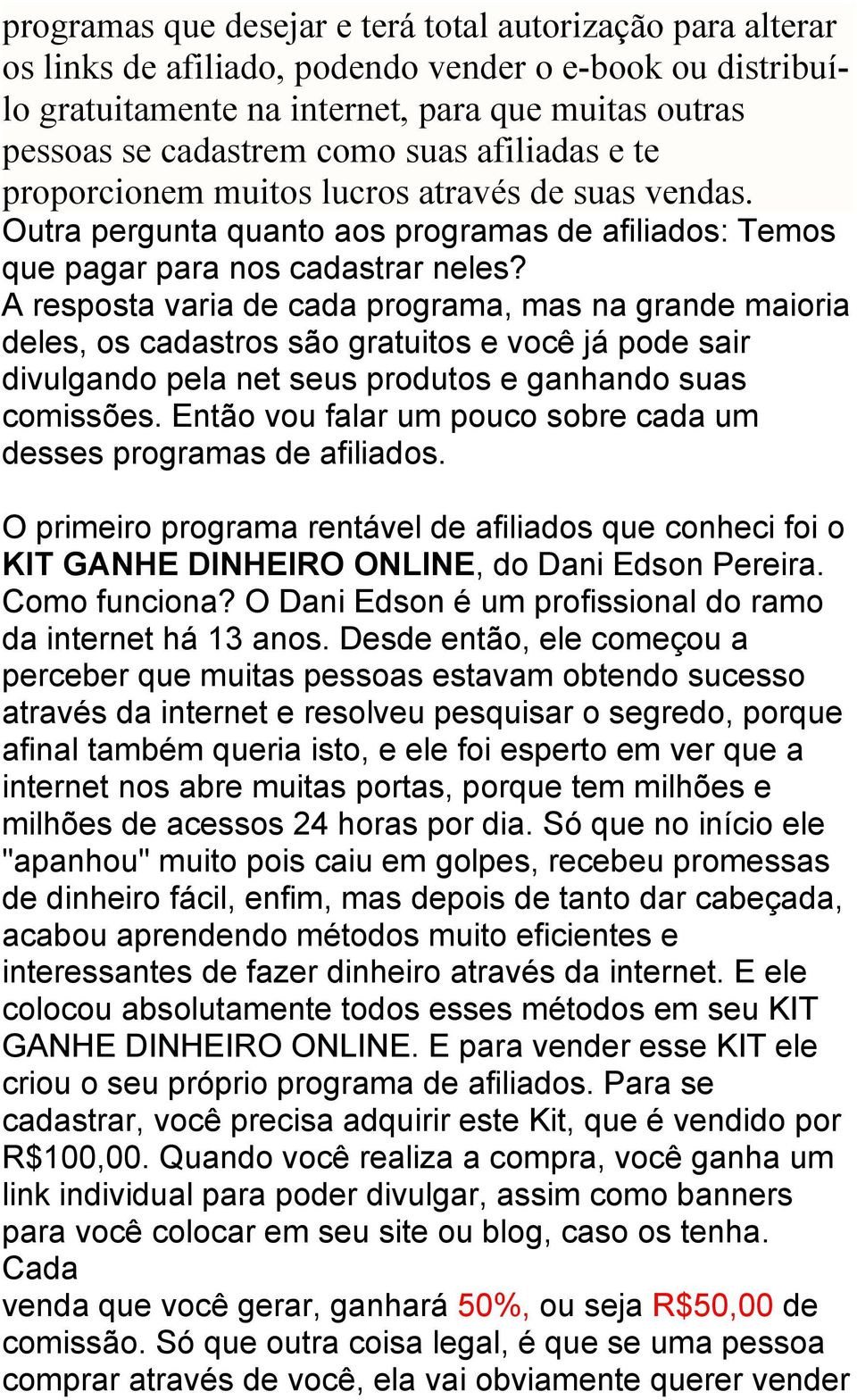 A resposta varia de cada programa, mas na grande maioria deles, os cadastros são gratuitos e você já pode sair divulgando pela net seus produtos e ganhando suas comissões.