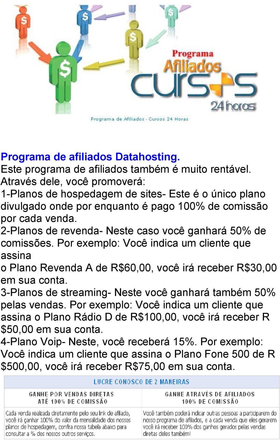 2-Planos de revenda- Neste caso você ganhará 50% de comissões. Por exemplo: Você indica um cliente que assina o Plano Revenda A de R$60,00, você irá receber R$30,00 em sua conta.