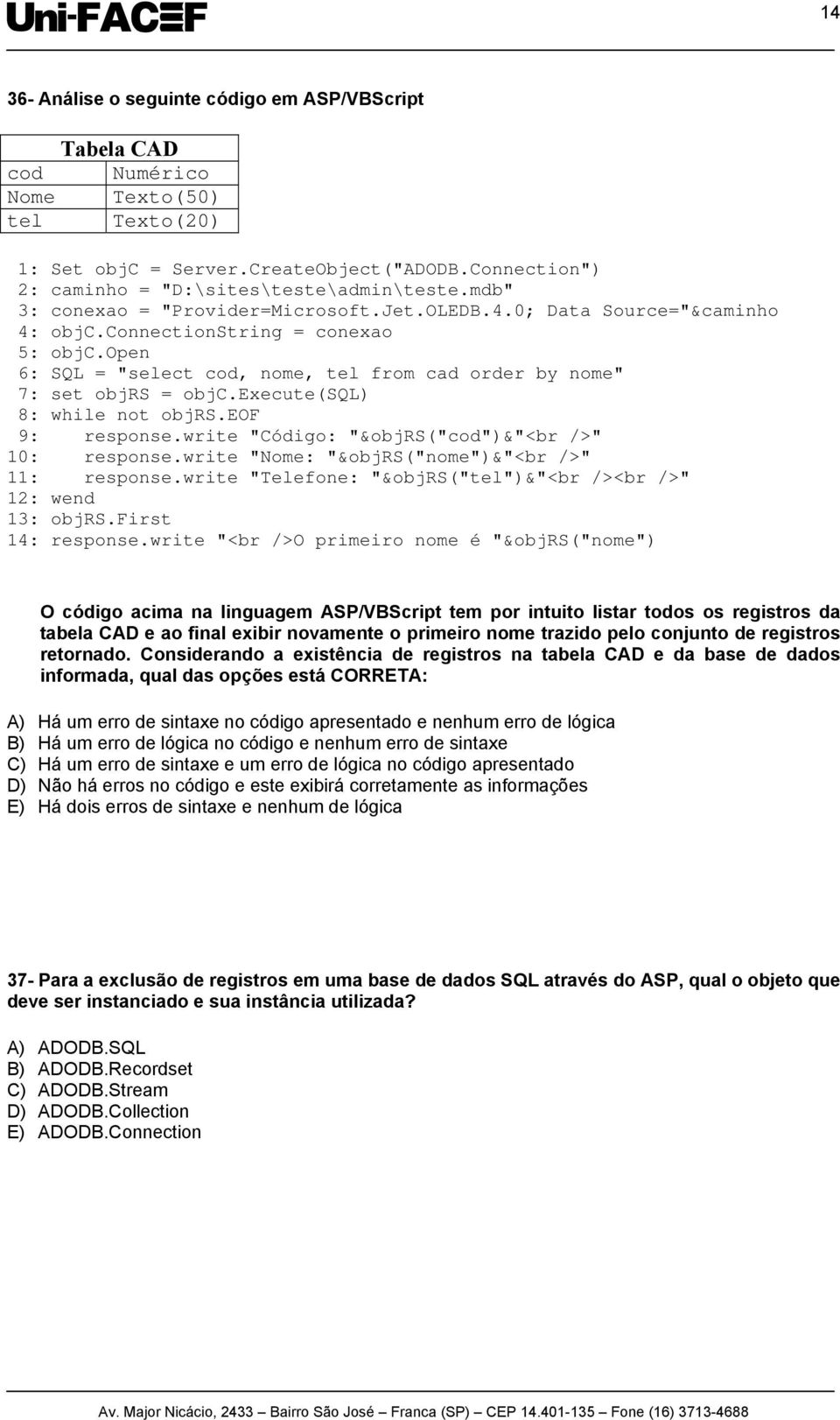 execute(sql) 8: while not objrs.eof 9: response.write "Código: "&objrs("cod")&"<br />" 10: response.write "Nome: "&objrs("nome")&"<br />" 11: response.