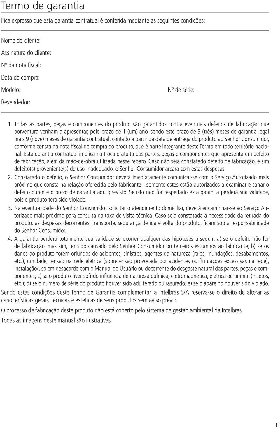 Todas as partes, peças e componentes do produto são garantidos contra eventuais defeitos de fabricação que porventura venham a apresentar, pelo prazo de 1 (um) ano, sendo este prazo de 3 (três) meses