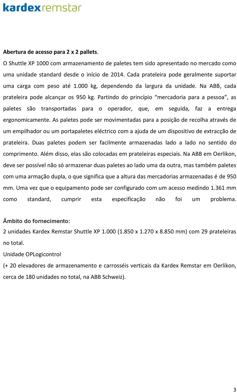 Partindo do princípio mercadoria para a pessoa, as paletes são transportadas para o operador, que, em seguida, faz a entrega ergonomicamente.