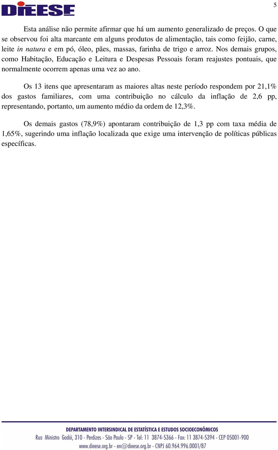 Nos demais grupos, como Habitação, Educação e Leitura e Despesas Pessoais foram reajustes pontuais, que normalmente ocorrem apenas uma vez ao ano.