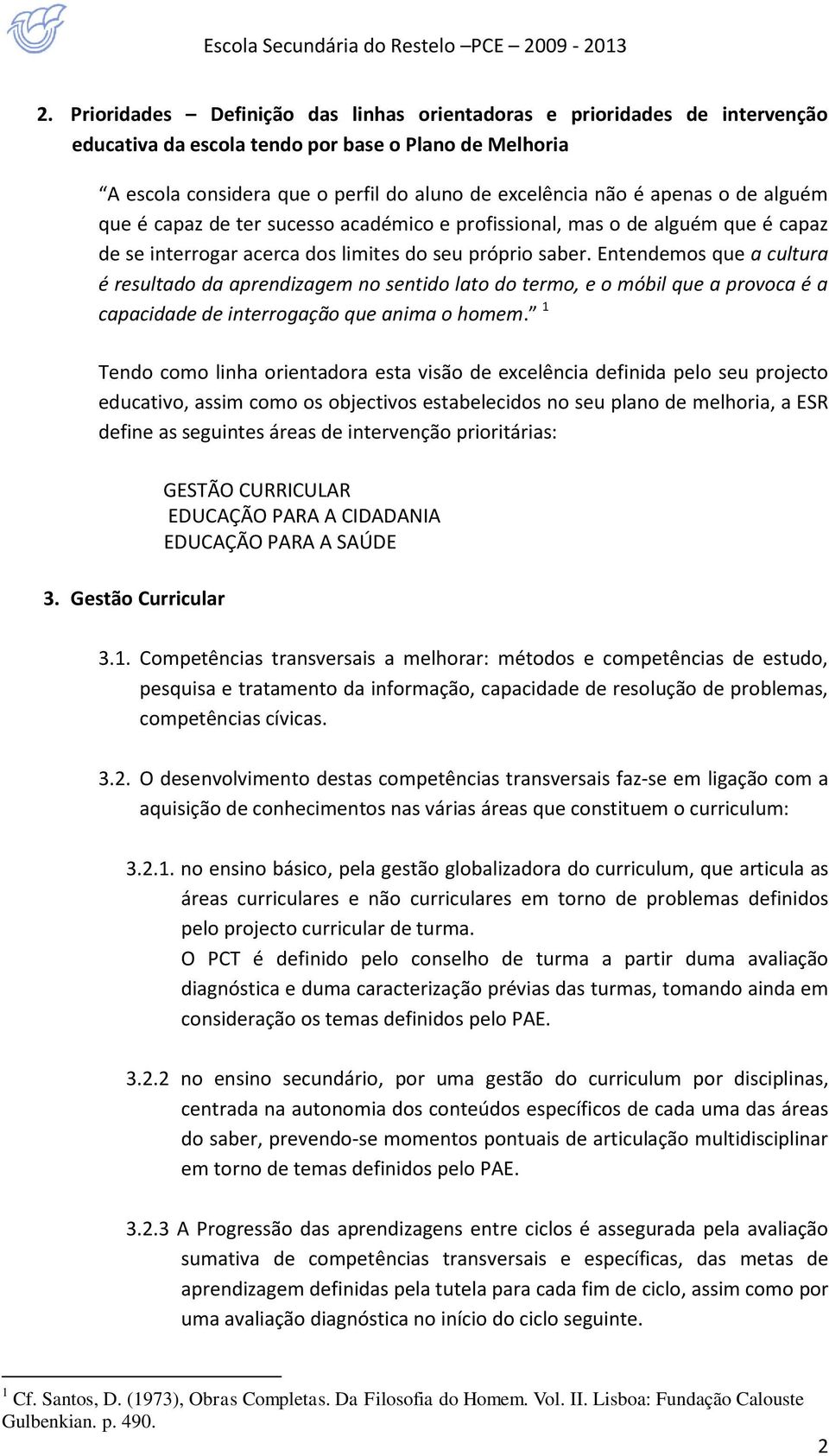 de alguém que é capaz de ter sucesso académico e profissional, mas o de alguém que é capaz de se interrogar acerca dos limites do seu próprio saber.