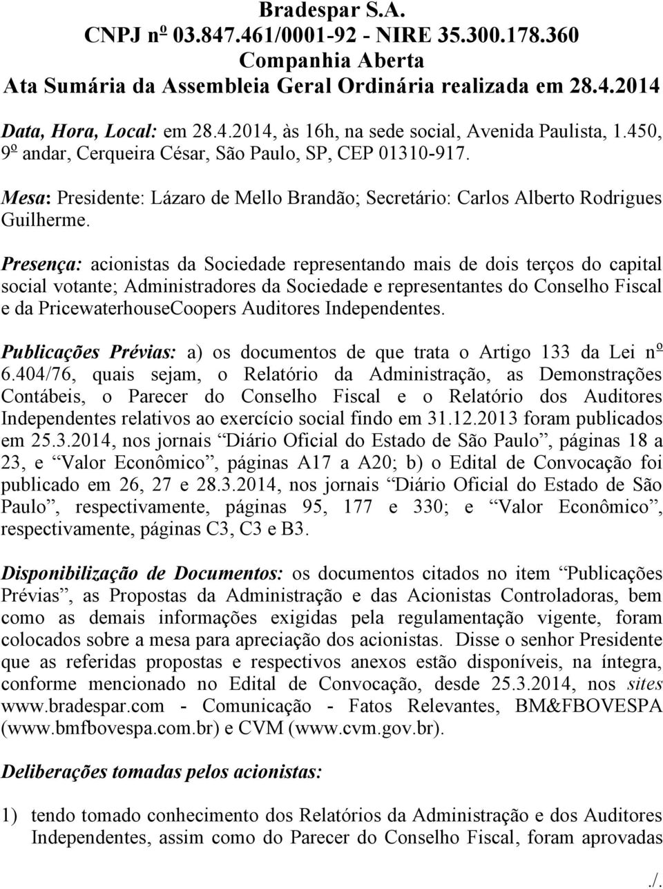 Presença: acionistas da Sociedade representando mais de dois terços do capital social votante; Administradores da Sociedade e representantes do Conselho Fiscal e da PricewaterhouseCoopers Auditores