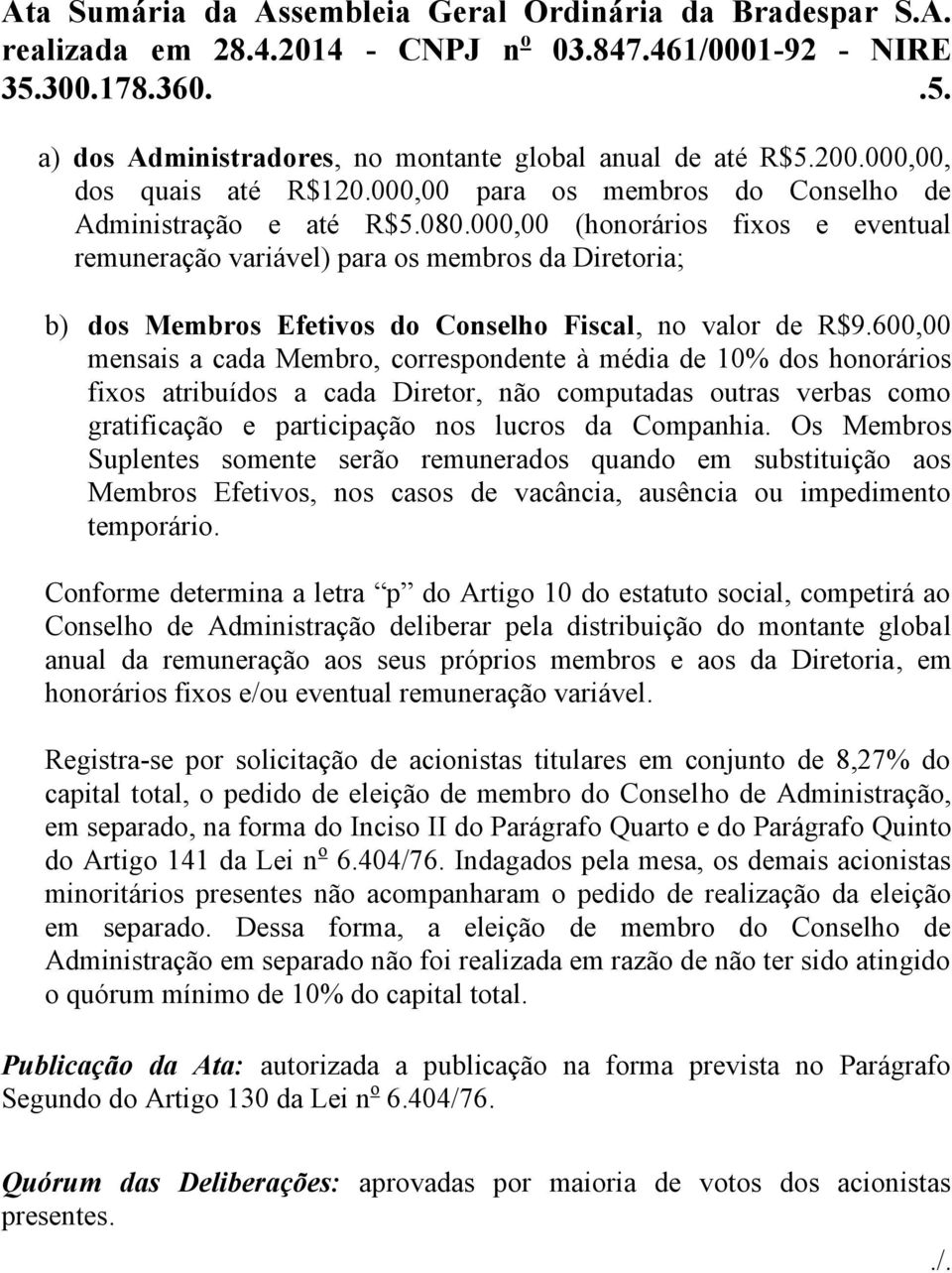 600,00 mensais a cada Membro, correspondente à média de 10% dos honorários fixos atribuídos a cada Diretor, não computadas outras verbas como gratificação e participação nos lucros da Companhia.