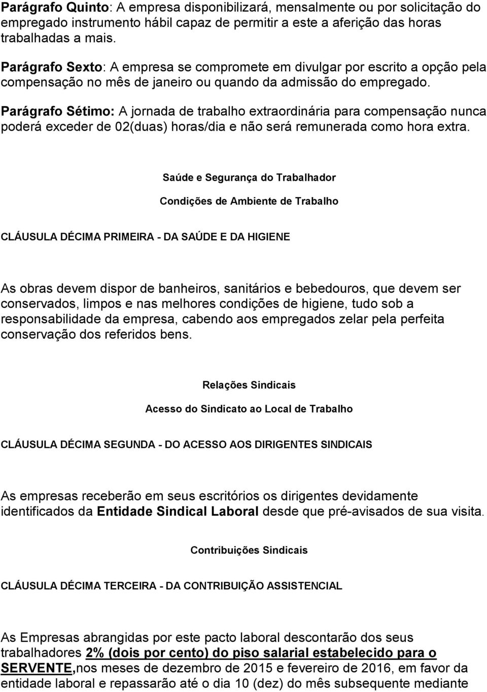 Parágrafo Sétimo: A jornada de trabalho extraordinária para compensação nunca poderá exceder de 02(duas) horas/dia e não será remunerada como hora extra.