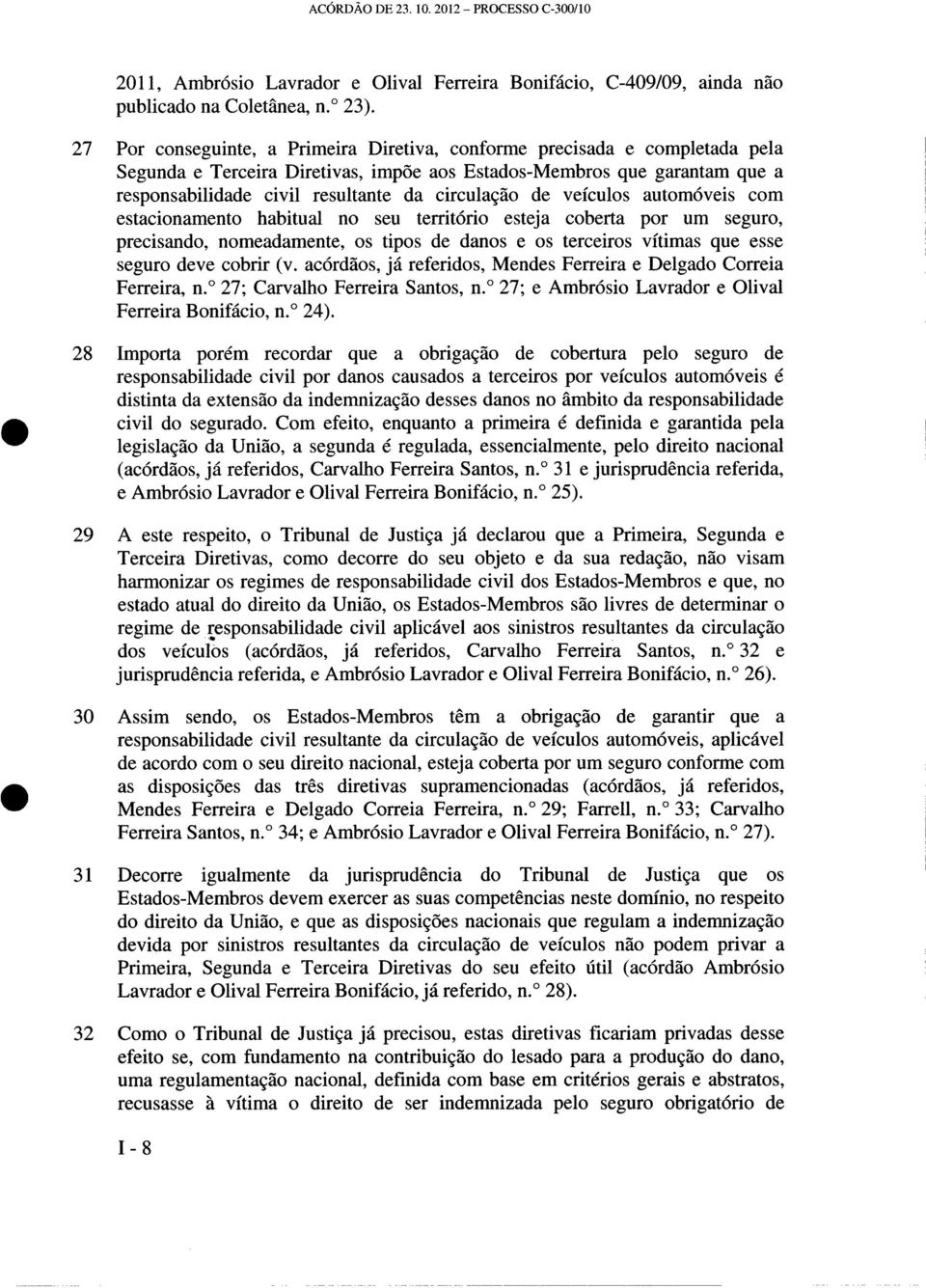 circulação de veículos automóveis com estacionamento habitual no seu território esteja coberta por um seguro, precisando, nomeadamente, os tipos de danos e os terceiros vítimas que esse seguro deve