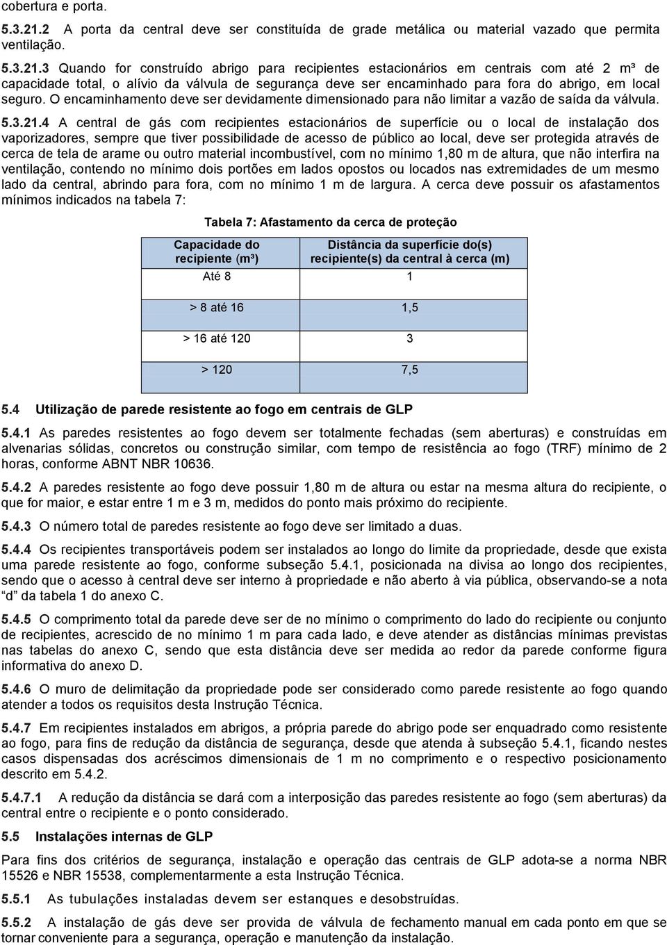 3 Quando for construído abrigo para recipientes estacionários em centrais com até 2 m³ de capacidade total, o alívio da válvula de segurança deve ser encaminhado para fora do abrigo, em local seguro.