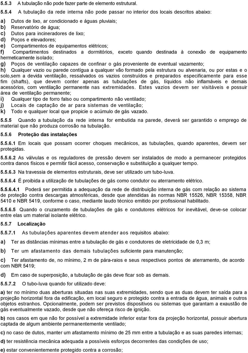 destinada à conexão de equipamento hermeticamente isolado; g) Poços de ventilação capazes de confinar o gás proveniente de eventual vazamento; h) Qualquer vazio ou parede contígua a qualquer vão