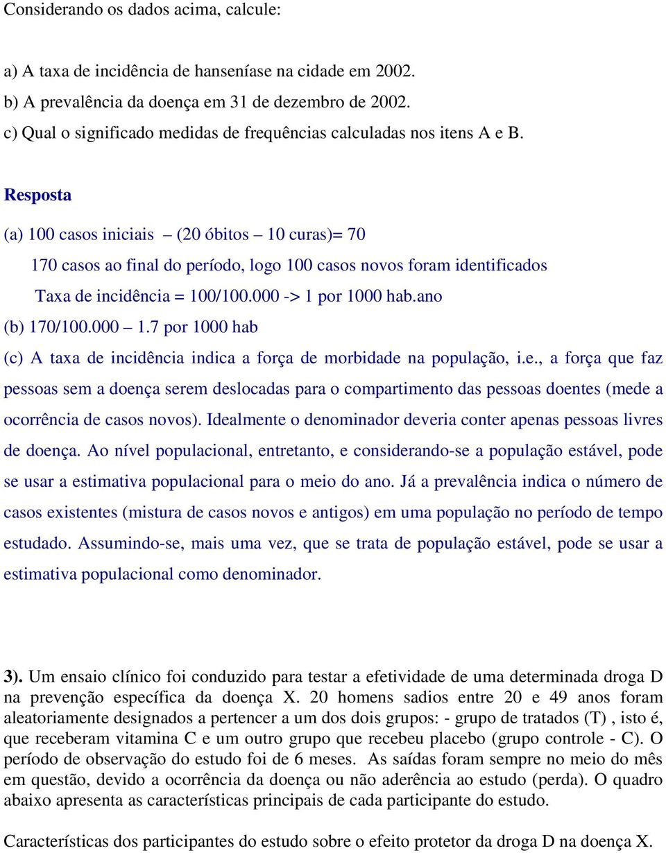 Resposta (a) 100 casos iniciais (20 óbitos 10 curas)= 70 170 casos ao final do período, logo 100 casos novos foram identificados Taxa de incidência = 100/100.000 -> 1 por 1000 hab.ano (b) 170/100.