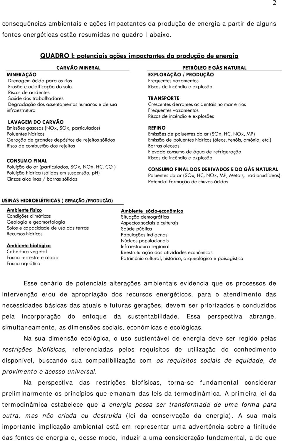 dos assentamentos humanos e de sua infraestrutura LAVAGEM DO CARVÃO Emissões gasosas (NOx, SOx, particulados) Poluentes hídricos Geração de grandes depósitos de rejeitos sólidos Risco de combustão