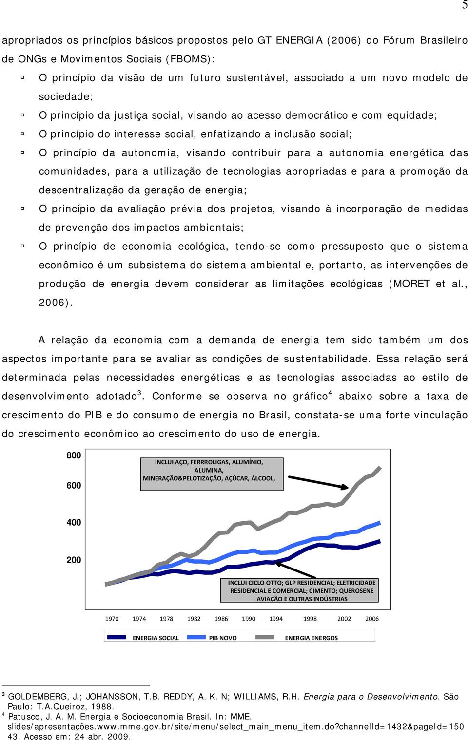 contribuir para a autonomia energética das comunidades, para a utilização de tecnologias apropriadas e para a promoção da descentralização da geração de energia; O princípio da avaliação prévia dos