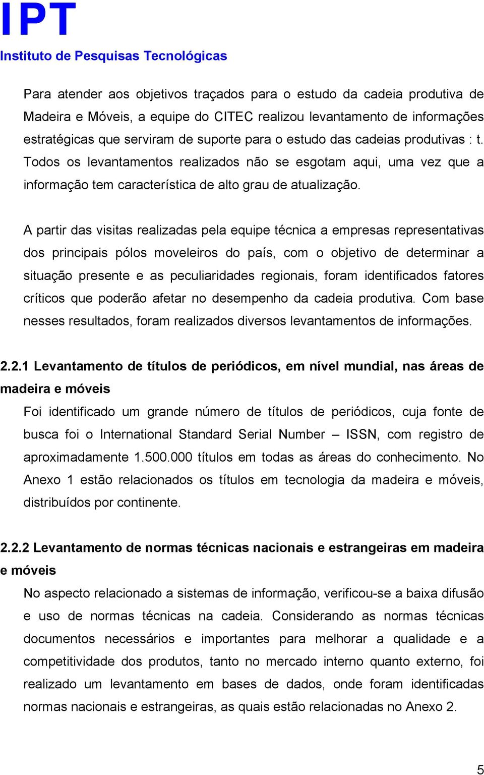 A partir das visitas realizadas pela equipe técnica a empresas representativas dos principais pólos moveleiros do país, com o objetivo de determinar a situação presente e as peculiaridades regionais,