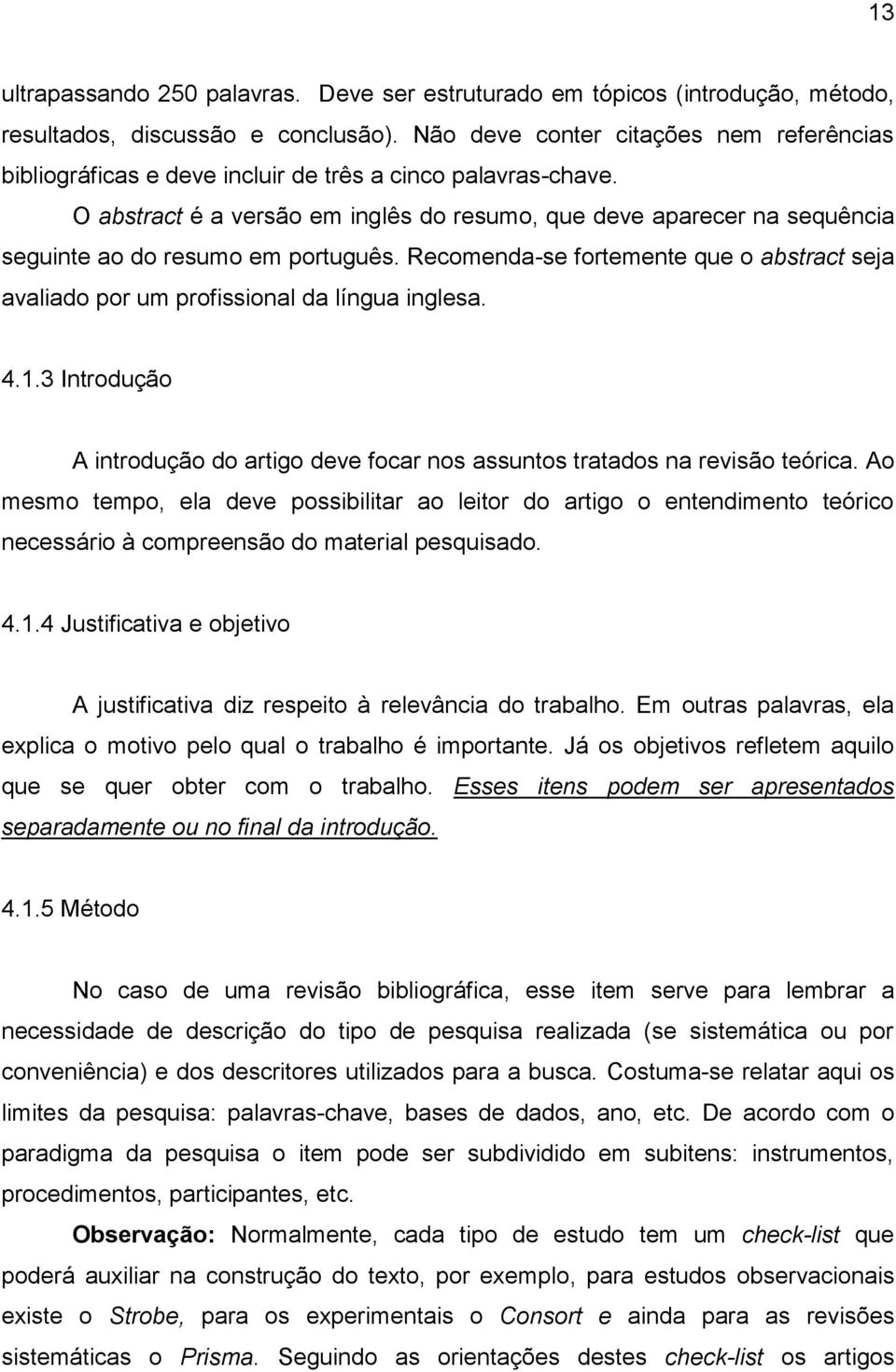 O abstract é a versão em inglês do resumo, que deve aparecer na sequência seguinte ao do resumo em português.