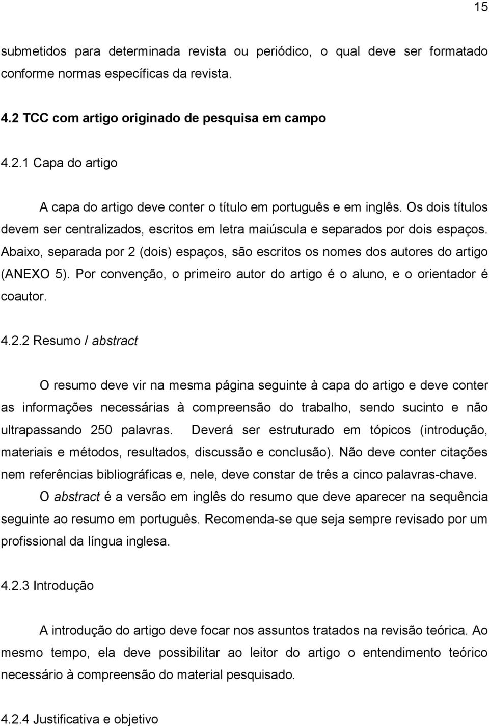 Os dois títulos devem ser centralizados, escritos em letra maiúscula e separados por dois espaços. Abaixo, separada por 2 (dois) espaços, são escritos os nomes dos autores do artigo (ANEXO 5).