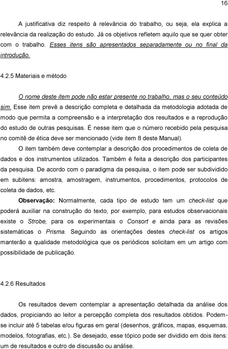 Esse item prevê a descrição completa e detalhada da metodologia adotada de modo que permita a compreensão e a interpretação dos resultados e a reprodução do estudo de outras pesquisas.