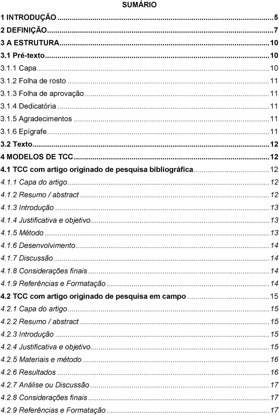 .. 13 4.1.4 Justificativa e objetivo... 13 4.1.5 Método... 13 4.1.6 Desenvolvimento... 14 4.1.7 Discussão... 14 4.1.8 Considerações finais... 14 4.1.9 Referências e Formatação... 14 4.2 TCC com artigo originado de pesquisa em campo.