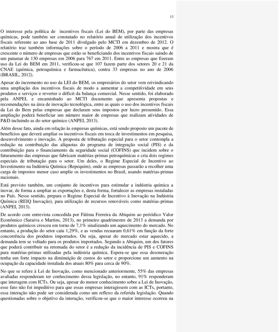 O relatório traz também informações sobre o período de 2006 a 2011 e mostra que é crescente o número de empresas que estão se beneficiando dos incentivos fiscais saindo de um patamar de 130 empresas