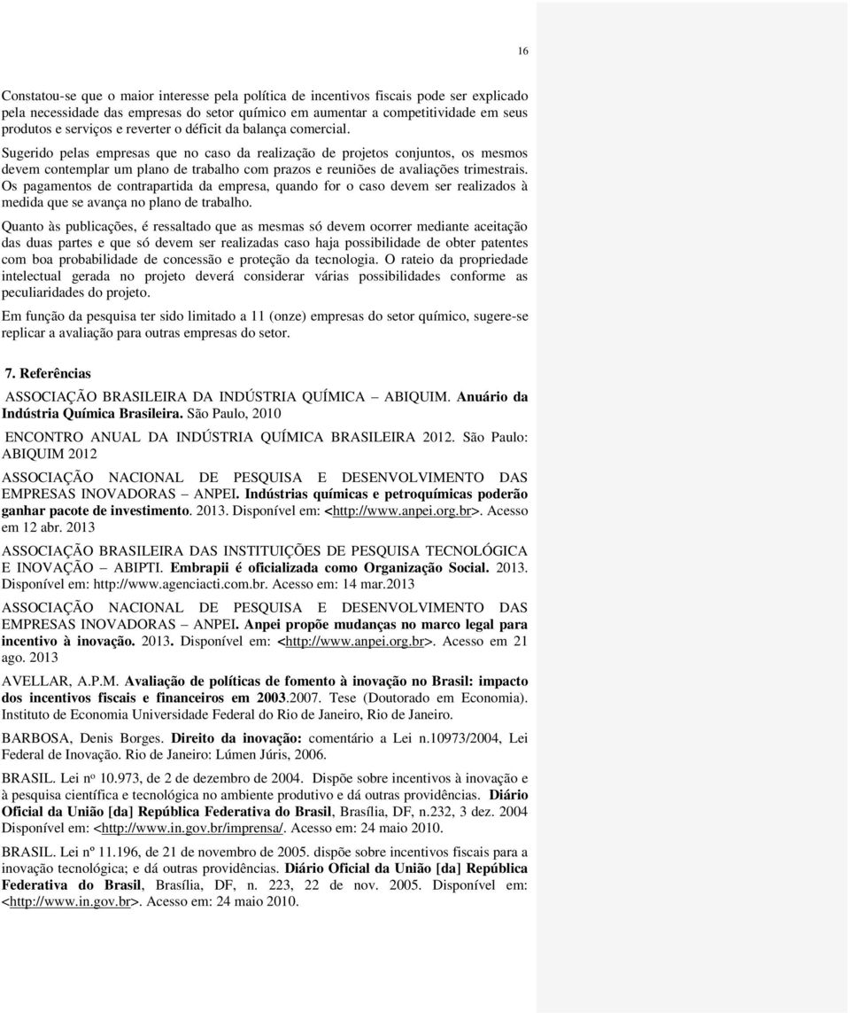 Sugerido pelas empresas que no caso da realização de projetos conjuntos, os mesmos devem contemplar um plano de trabalho com prazos e reuniões de avaliações trimestrais.